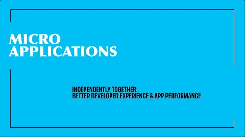 Presentation cover for the talk called, Micro Applications; Independently together; Better Developer experience and app performance
